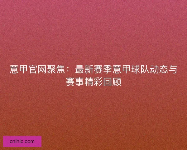意甲官网聚焦：最新赛季意甲球队动态与赛事精彩回顾