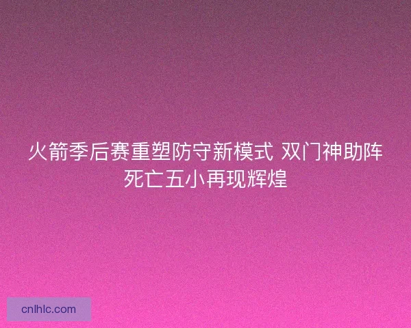 火箭季后赛重塑防守新模式 双门神助阵死亡五小再现辉煌