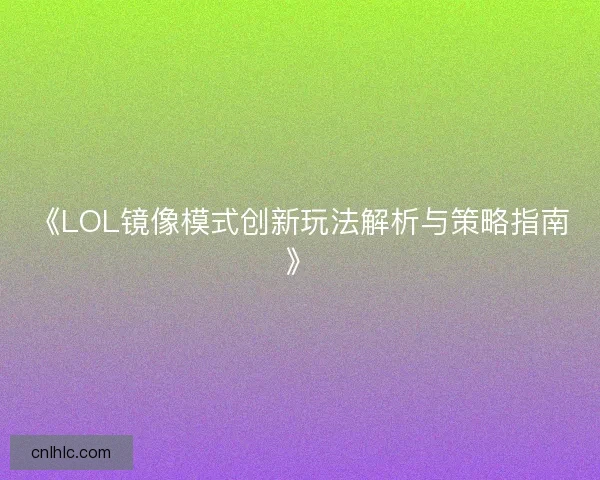 《LOL镜像模式创新玩法解析与策略指南》