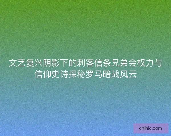 文艺复兴阴影下的刺客信条兄弟会权力与信仰史诗探秘罗马暗战风云