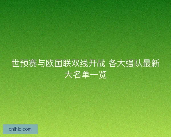 世预赛与欧国联双线开战 各大强队最新大名单一览