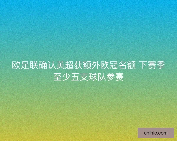 欧足联确认英超获额外欧冠名额 下赛季至少五支球队参赛