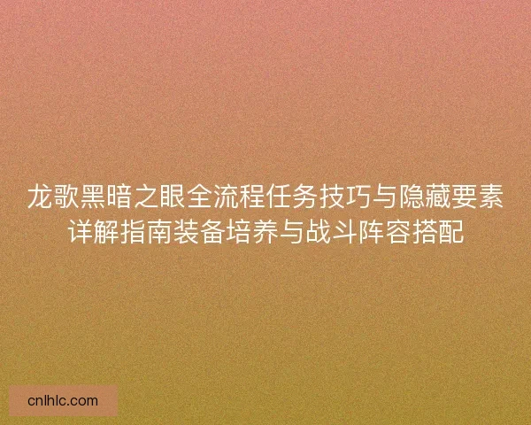 龙歌黑暗之眼全流程任务技巧与隐藏要素详解指南装备培养与战斗阵容搭配