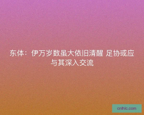 东体：伊万岁数虽大依旧清醒 足协或应与其深入交流