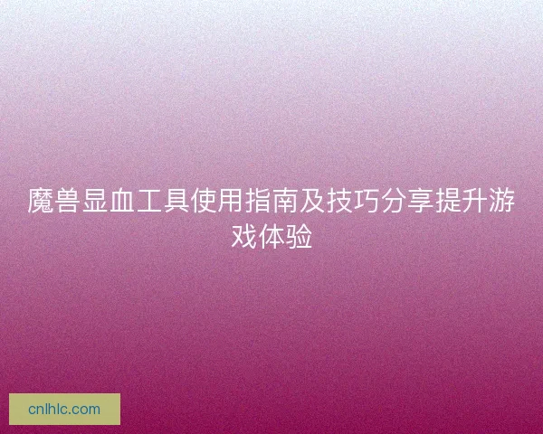 魔兽显血工具使用指南及技巧分享提升游戏体验